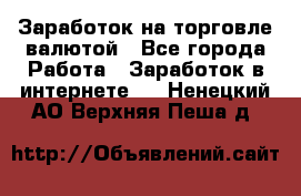 Заработок на торговле валютой - Все города Работа » Заработок в интернете   . Ненецкий АО,Верхняя Пеша д.